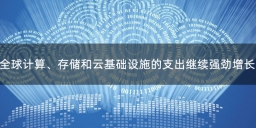 全球计算、存储和云基础设施的支出继续强劲增长