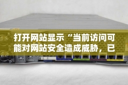 打开网站显示“当前访问可能对网站安全造成威胁，已被网站卫士拦截”